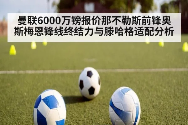 曼联6000万镑报价那不勒斯前锋奥斯梅恩锋线终结力与滕哈格适配分析