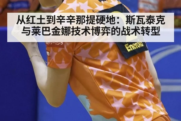 从红土到辛辛那提硬地：斯瓦泰克与莱巴金娜技术博弈的战术转型